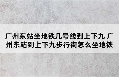 广州东站坐地铁几号线到上下九 广州东站到上下九步行街怎么坐地铁